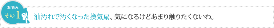 油汚れで汚くなった換気扇、気になるけどあまり触りたくないわ。 油汚れで汚くなった換気扇、気になるけどあまり触りたくないわ。