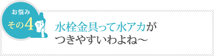 水栓金具って水アカがつきやすいわよね~ 水栓金具って水アカがつきやすいわよね~