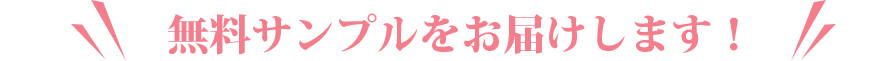 無料サンプルをお届けします! 無料サンプルをお届けします!
