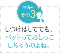 しつけはしてても、ペットって おしっこしちゃうのよね。 しつけはしてても、ペットって おしっこしちゃうのよね。