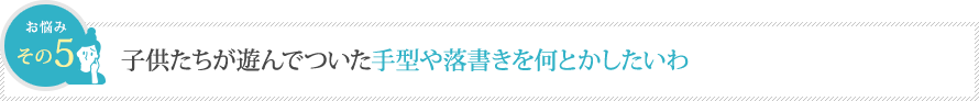 子供たちが遊んでついた手型や落書きを何とかしたいわ 子供たちが遊んでついた手型や落書きを何とかしたいわ